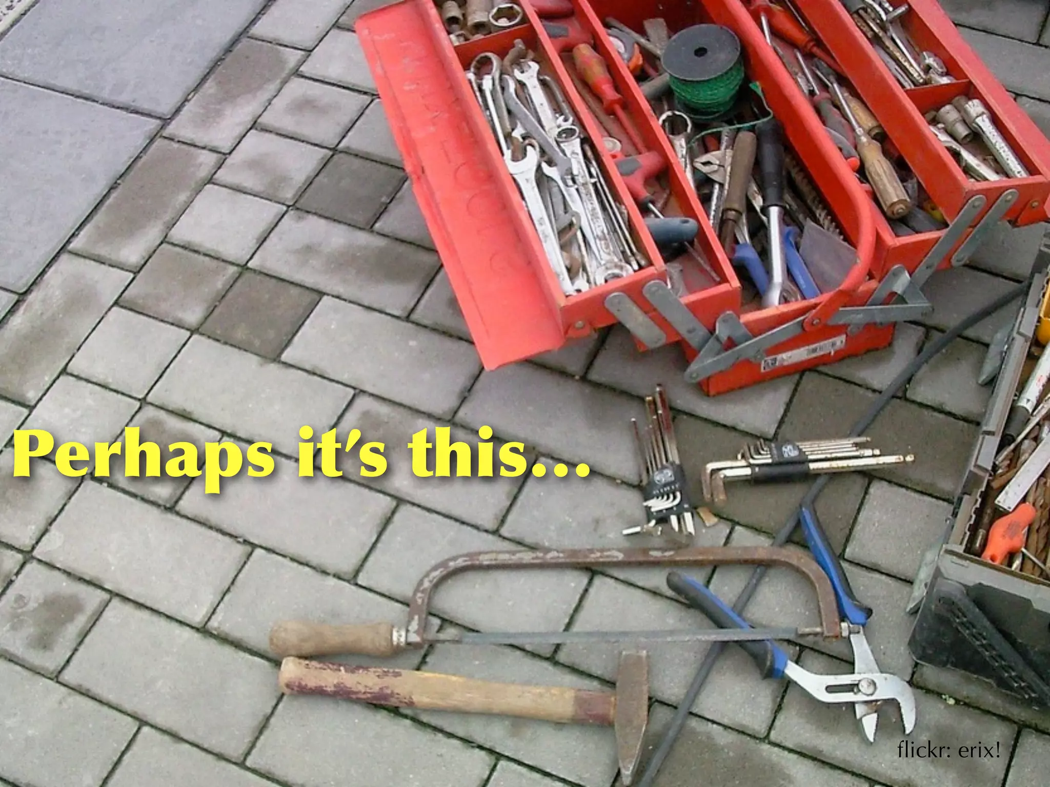 Perhaps	
 it’s	
 this…



                         ﬂickr: erix!
 