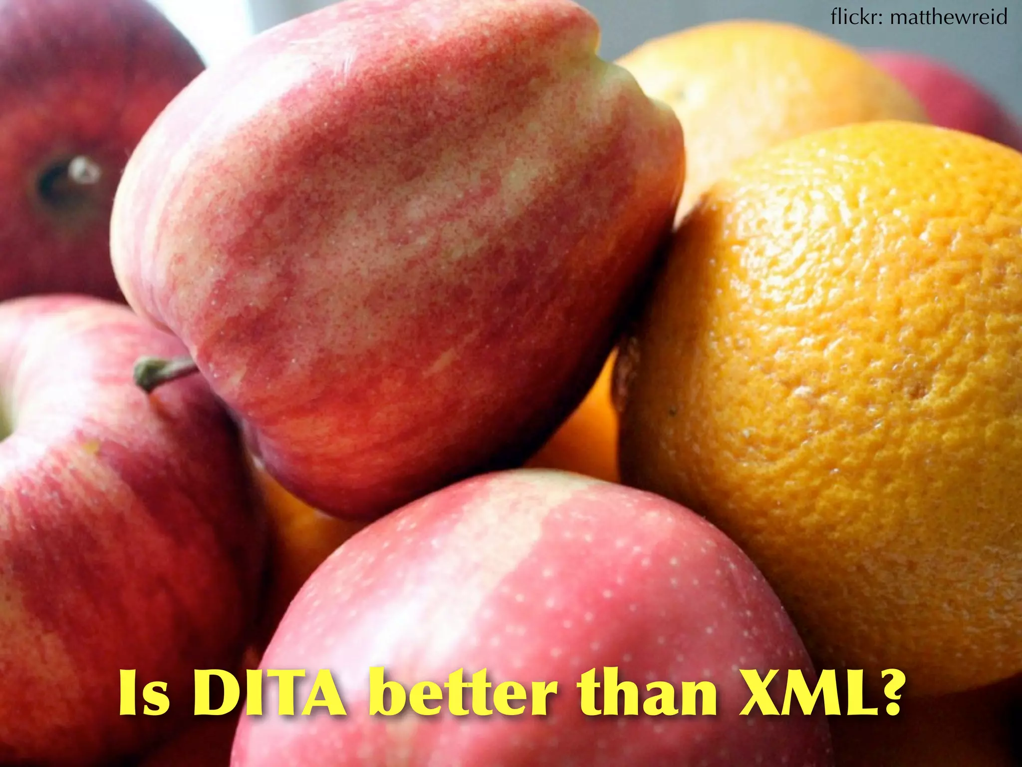 ﬂickr: matthewreid




Is	
 DITA	
 better	
 than	
 XML?
 
