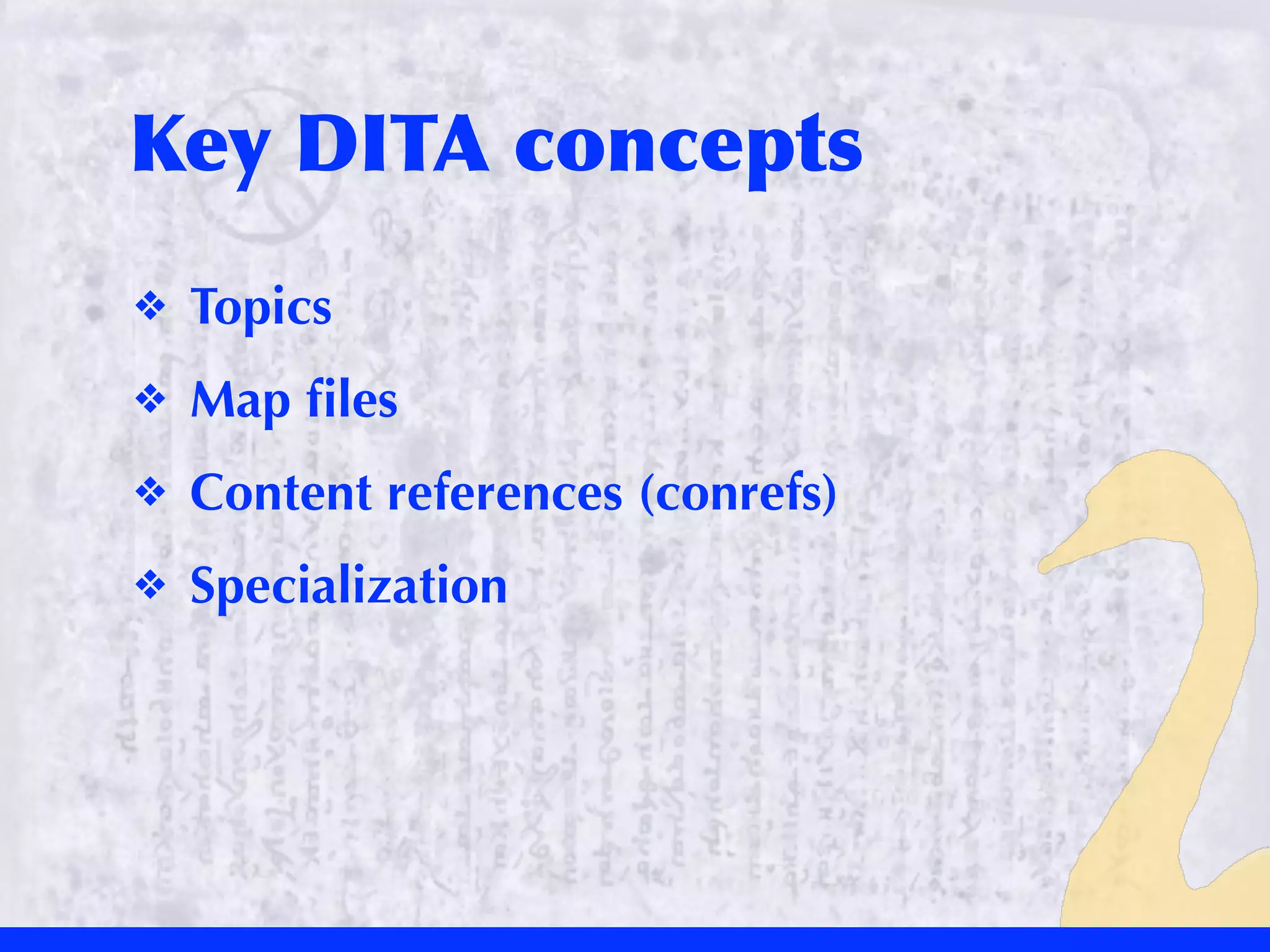 Key	
 DITA	
 concepts
❖   Topics
❖   Map ﬁles
❖   Content references (conrefs)
❖   Specialization
 