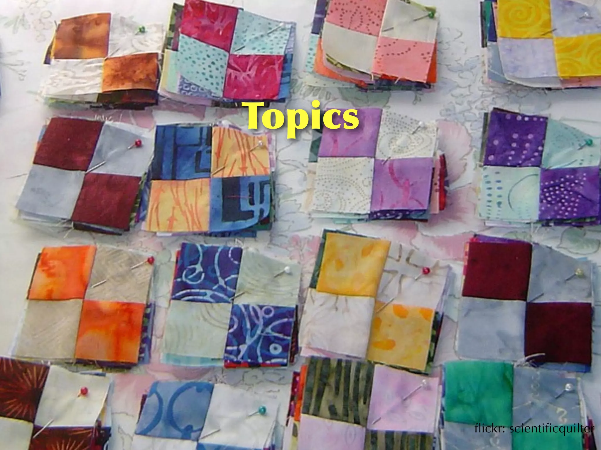 Topics




         ﬂickr: scientiﬁcquilter
 