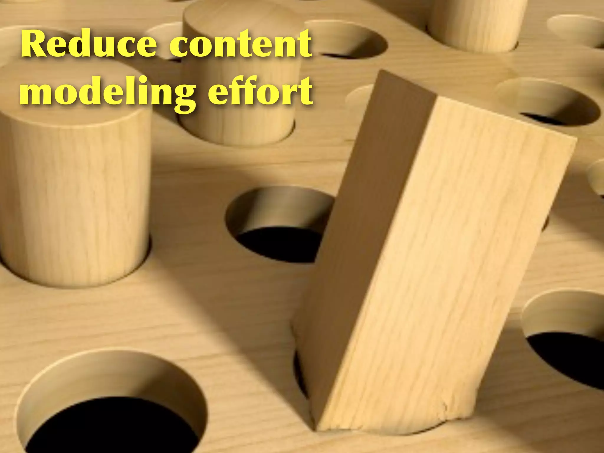 Reduce	
 content	
 
modeling	
 effort
 