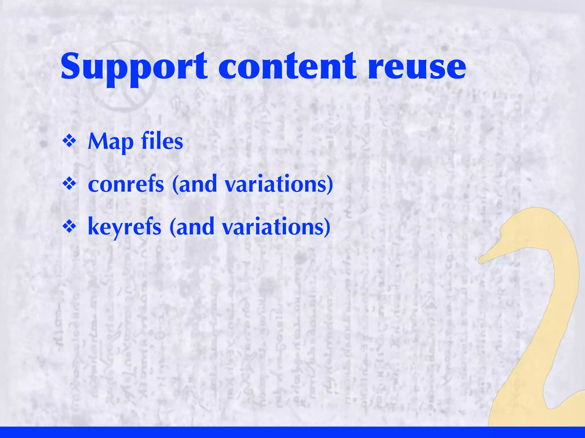 Support	
 content	
 reuse
❖   Map ﬁles
❖   conrefs (and variations)
❖   keyrefs (and variations)
 