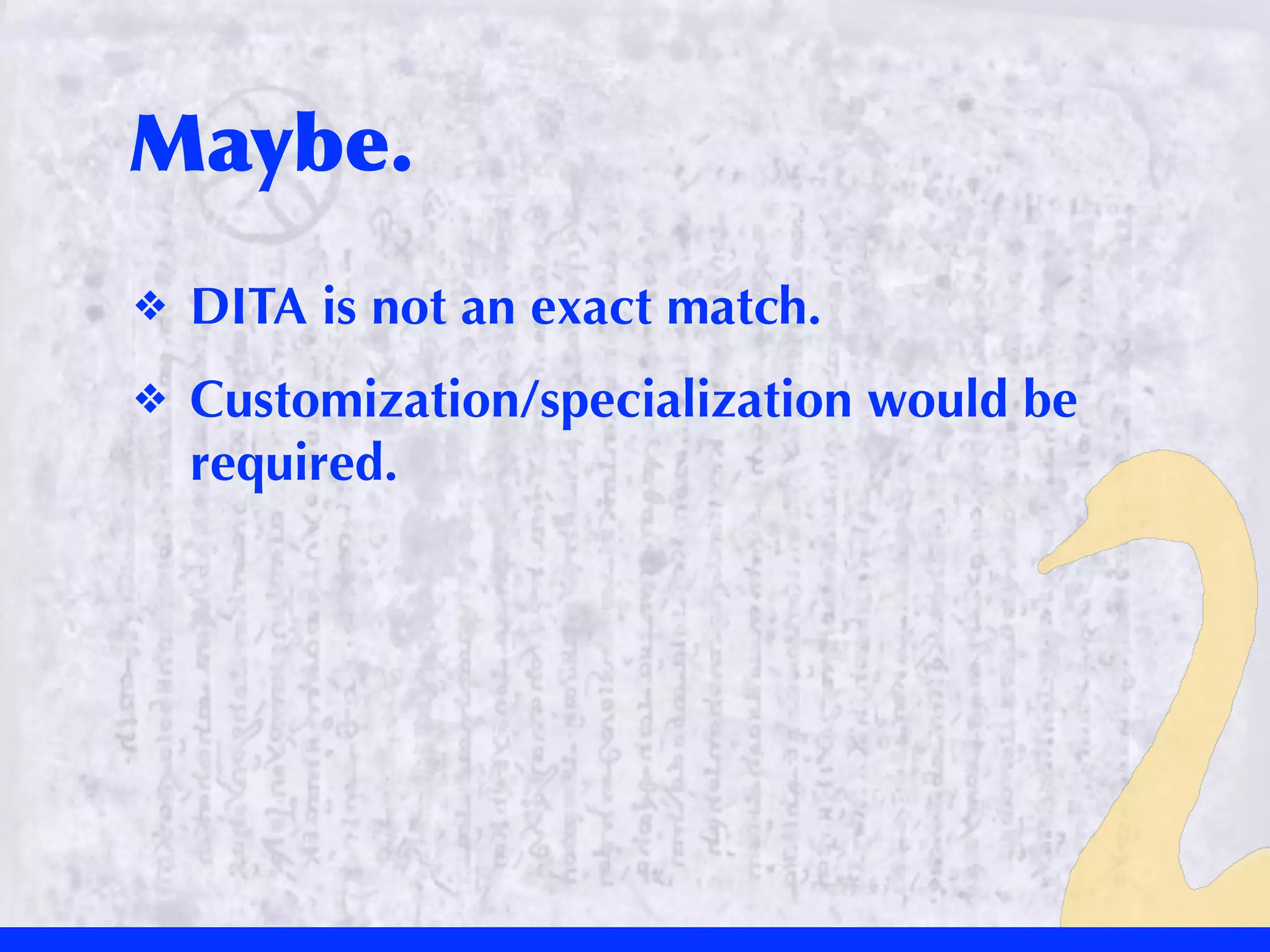 Maybe.
❖   DITA is not an exact match.
❖   Customization/specialization would be
    required.
 