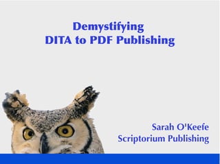 Demystifying
DITA to PDF Publishing




                     Sarah O'Keefe
            Scriptorium Publishing
 