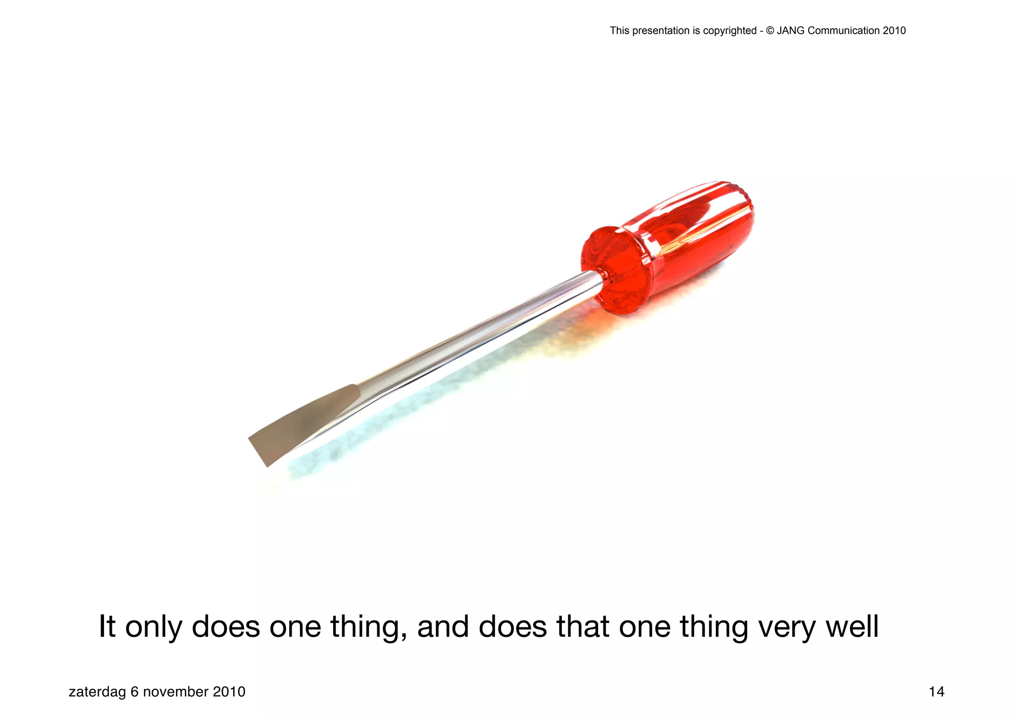 This presentation is copyrighted - © JANG Communication 2010




    It only does one thing, and does that one thing very well
zaterdag 6 november 2010                                                                                14
 