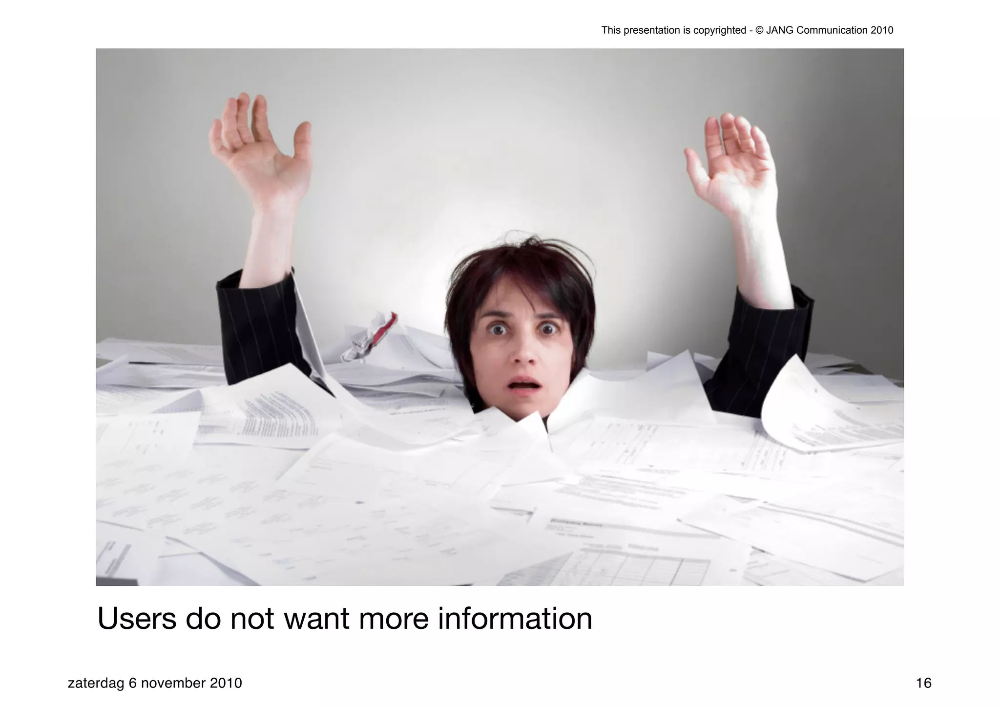 This presentation is copyrighted - © JANG Communication 2010




    Users do not want more information
zaterdag 6 november 2010                                                                                16
 