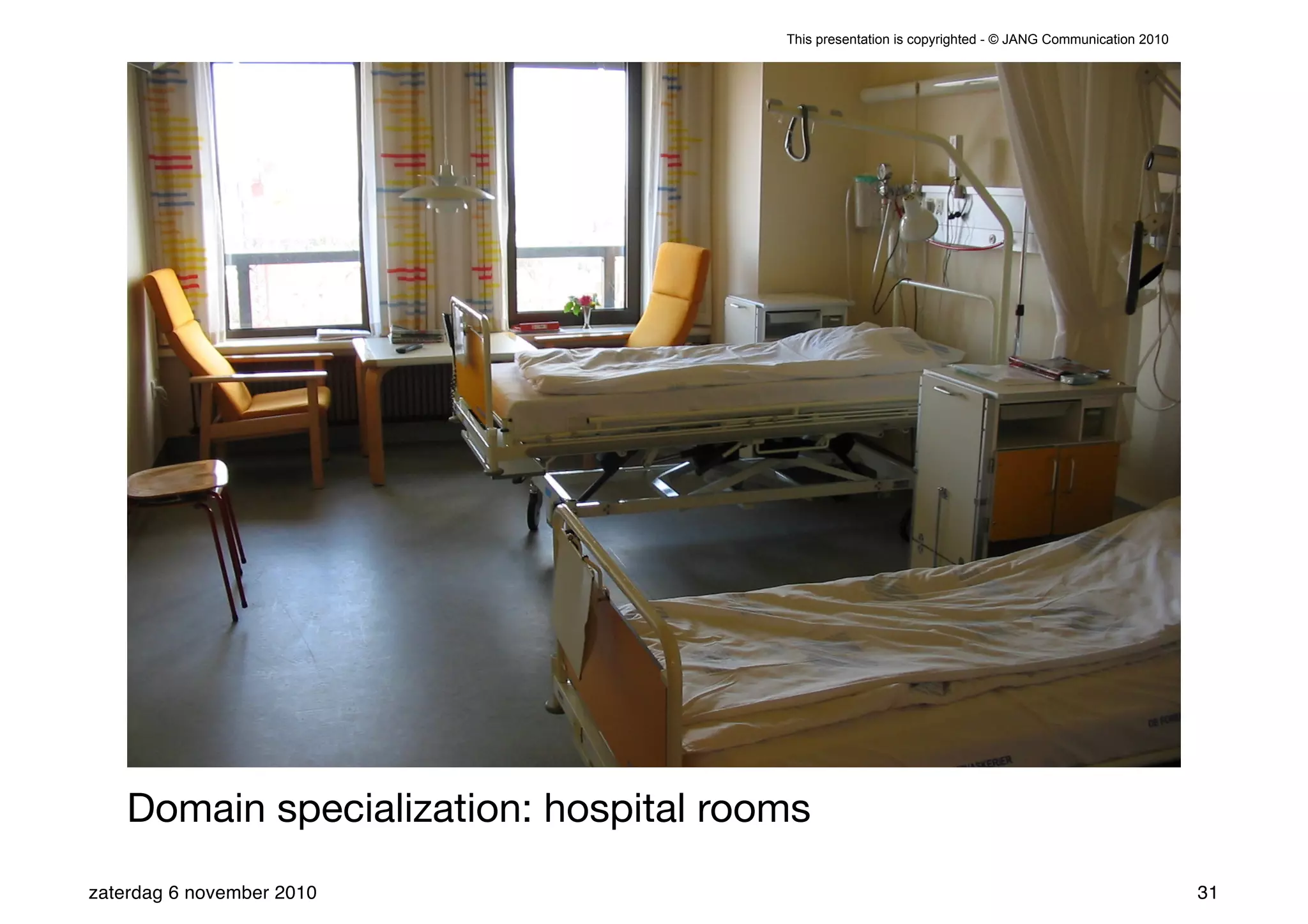 This presentation is copyrighted - © JANG Communication 2010




    Domain specialization: hospital rooms
zaterdag 6 november 2010                                                                              31
 