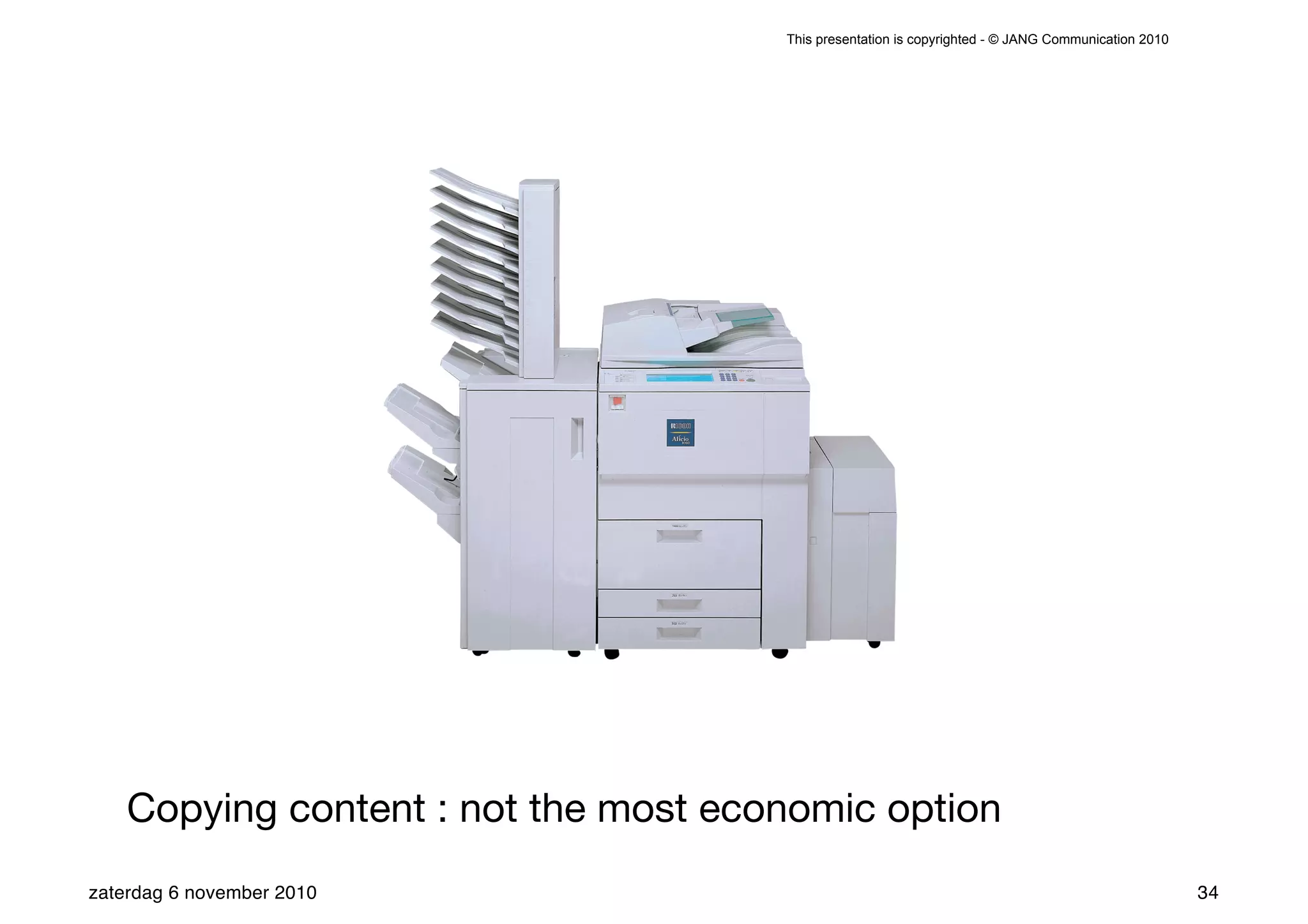 This presentation is copyrighted - © JANG Communication 2010




    Copying content : not the most economic option
zaterdag 6 november 2010                                                                             34
 