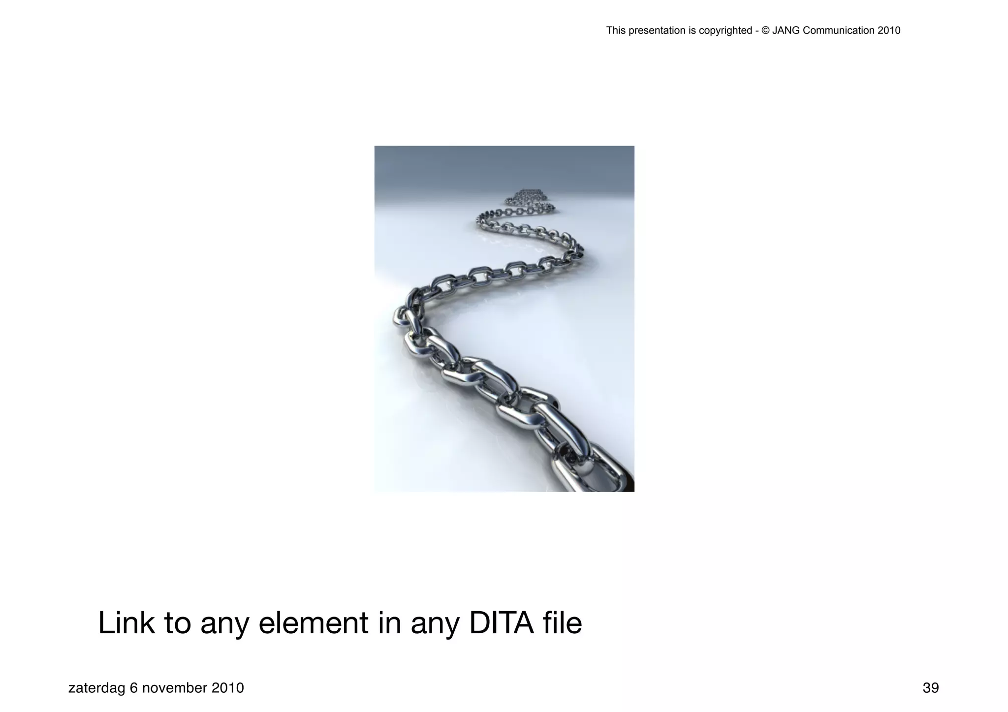 This presentation is copyrighted - © JANG Communication 2010




    Link to any element in any DITA ﬁle
zaterdag 6 november 2010                                                                                 39
 