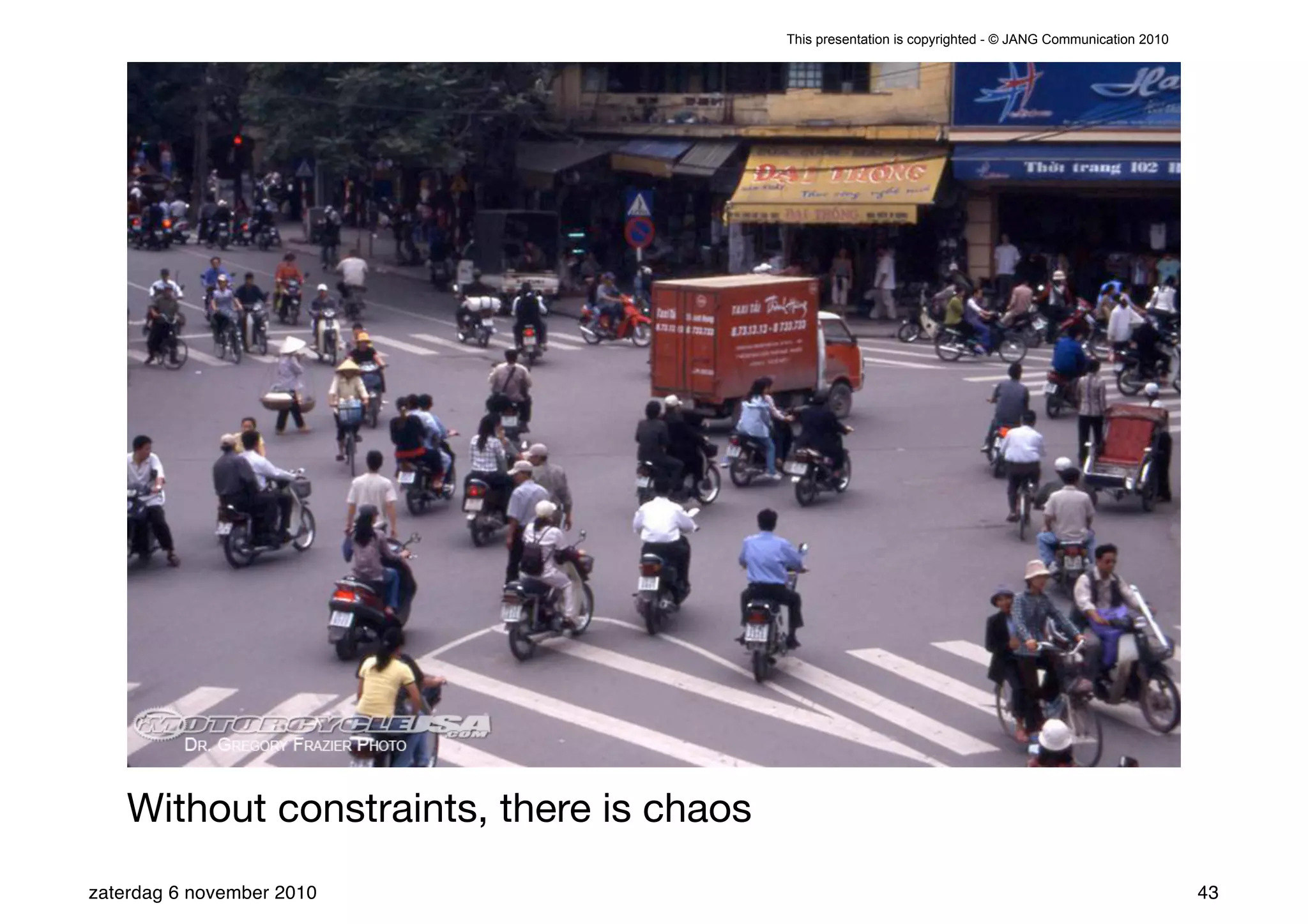 This presentation is copyrighted - © JANG Communication 2010




    Without constraints, there is chaos
zaterdag 6 november 2010                                                                                 43
 