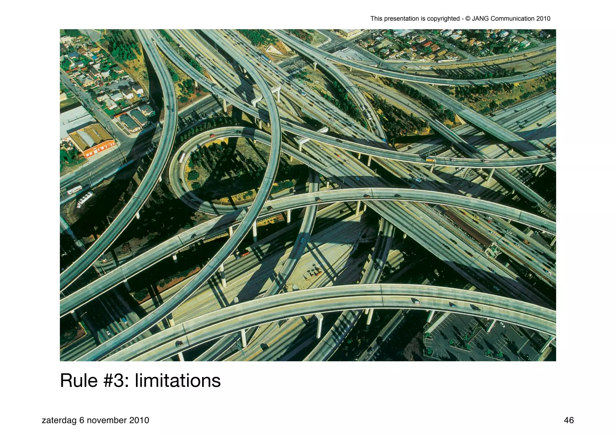 This presentation is copyrighted - © JANG Communication 2010




    Rule #3: limitations
zaterdag 6 november 2010                                                                  46
 