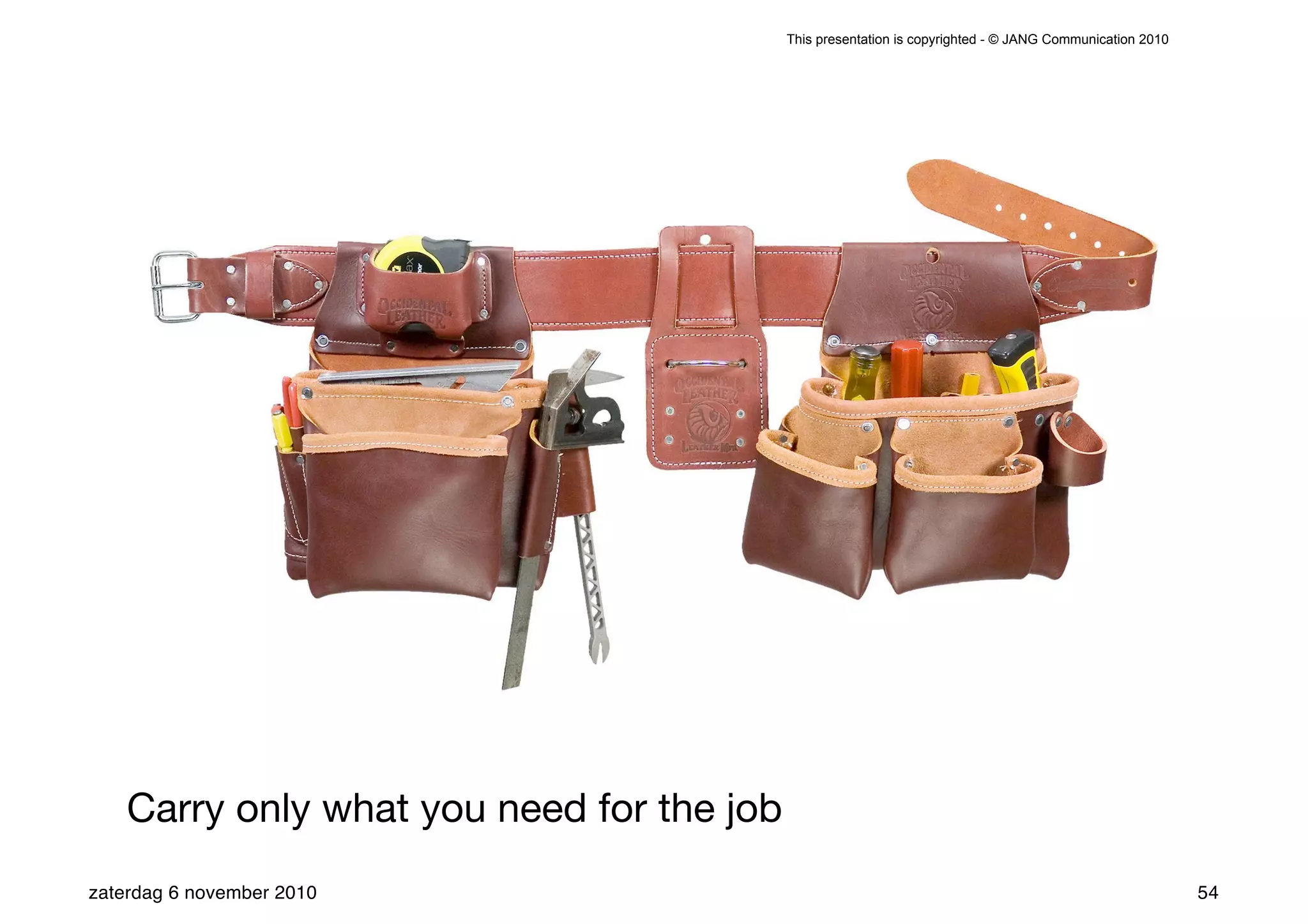 This presentation is copyrighted - © JANG Communication 2010




    Carry only what you need for the job
zaterdag 6 november 2010                                                                                  54
 