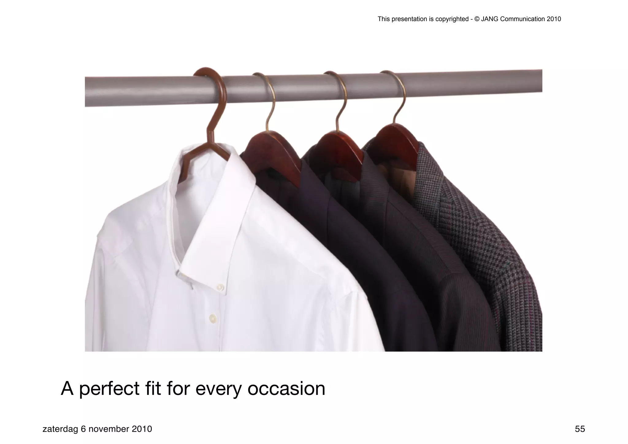 This presentation is copyrighted - © JANG Communication 2010




    A perfect ﬁt for every occasion
zaterdag 6 november 2010                                                                             55
 