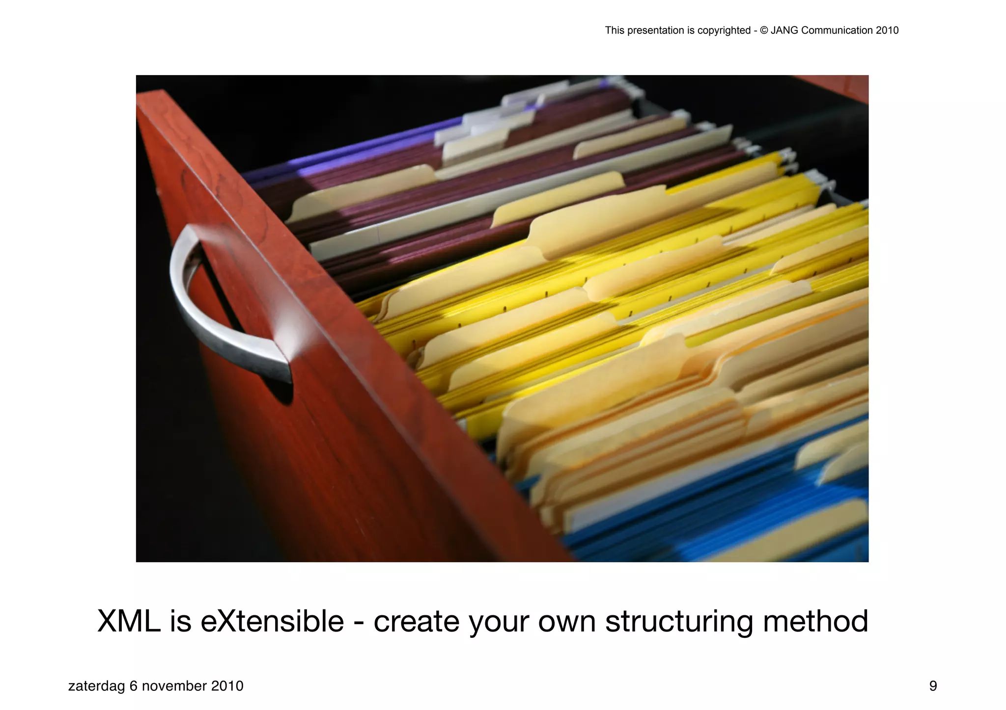 This presentation is copyrighted - © JANG Communication 2010




    XML is eXtensible - create your own structuring method
zaterdag 6 november 2010                                                                              9
 