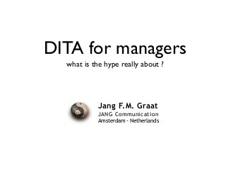 Jang F.M. Graat
JANG Communication
Amsterdam - Netherlands
DITA for managers
what is the hype really about ?
 