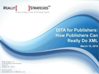 DITA for Publishers:
                                                    How Publishers Can
                                                         Really Do XML
                                                               March 10, 2010




©2009 Really Strategies, Inc. | www.rsuitecms.com
 