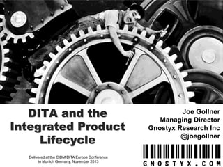 DITA and the
Integrated Product
Lifecycle
Delivered at the CIDM DITA Europe Conference
in Munich Germany, November 2013

Joe Gollner
Managing Director
Gnostyx Research Inc
@joegollner

 