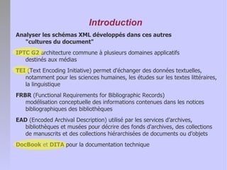 Introduction
Analyser les schémas XML développés dans ces autres
   quot;cultures du documentquot;
IPTC G2 architecture co...