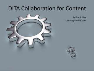 DITA Collaboration for Content By Don R. Day LearningbyWrote.com 1/17/2011 1 