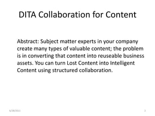 DITA Collaboration for ContentAbstract: Subject matter experts in your company create many types of valuable content; the problem is in converting that content into reuseable business assets. You can turn Lost Content into Intelligent Content using structured collaboration.1/17/20112