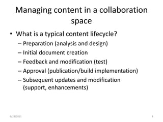 Managing content in a collaboration spaceWhat is a typical content lifecycle?Preparation (analysis and design)Initial document creationFeedback and modification (test)Approval (publication/build implementation)Subsequent updates and modification (support, enhancements)1/17/20118
