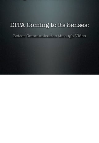 DITA Coming to its Senses:
 Better Communication through Video
 