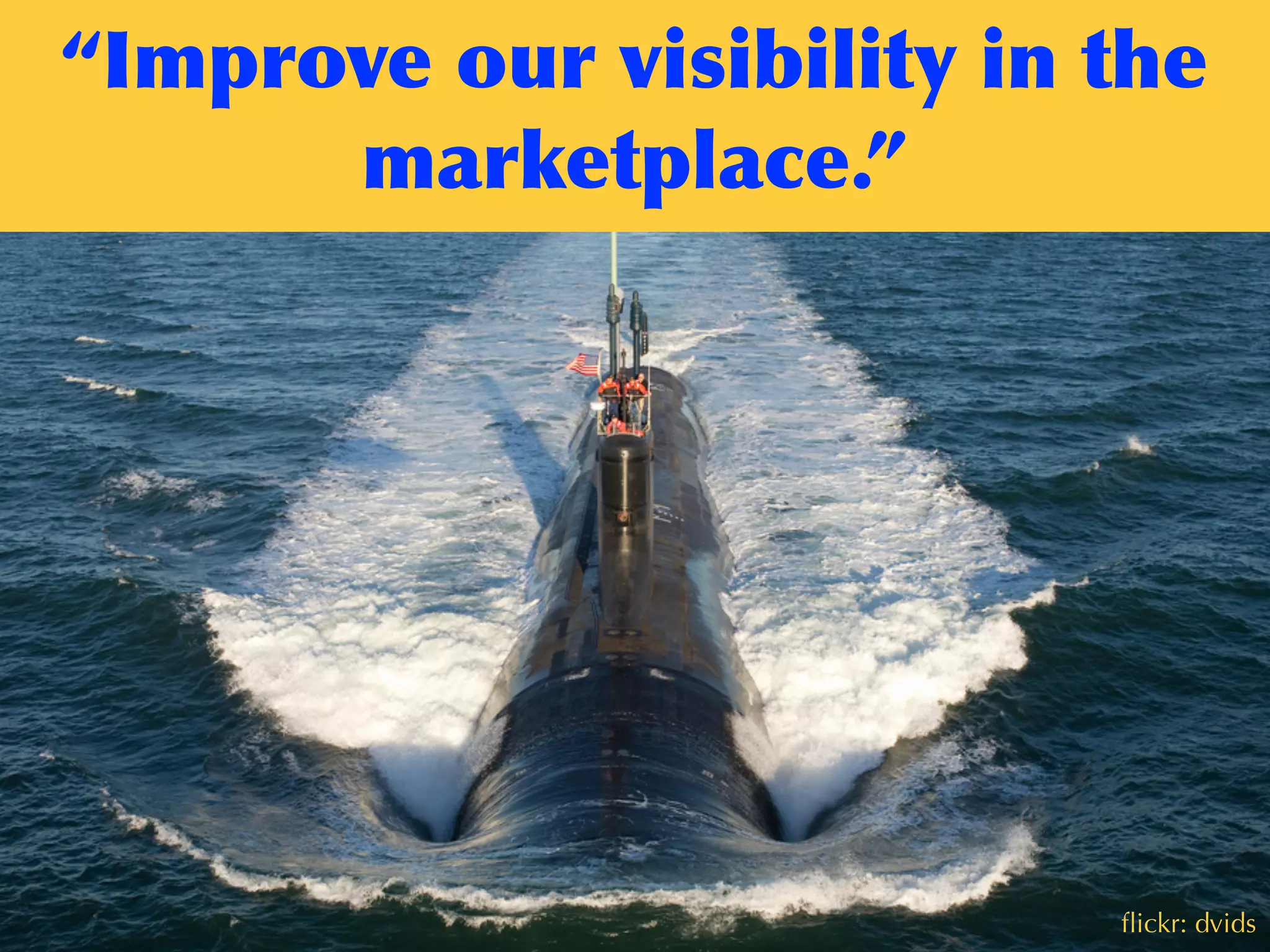 “Improve	
 our	
 visibility	
 in	
 the	
 
marketplace.”
ﬂickr: dvids
 