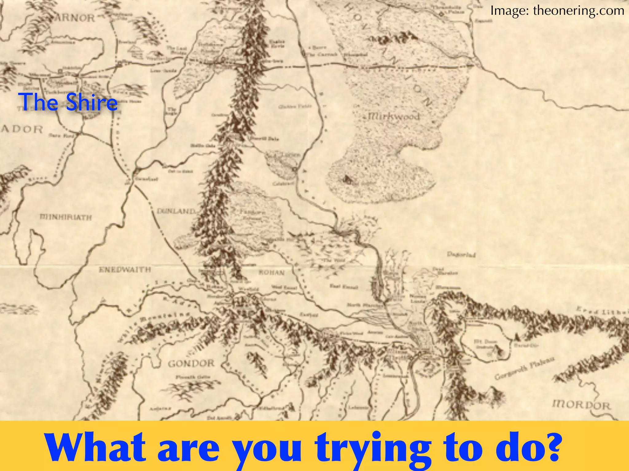 The Shire
What	
 are	
 you	
 trying	
 to	
 do?
Image: theonering.com
 