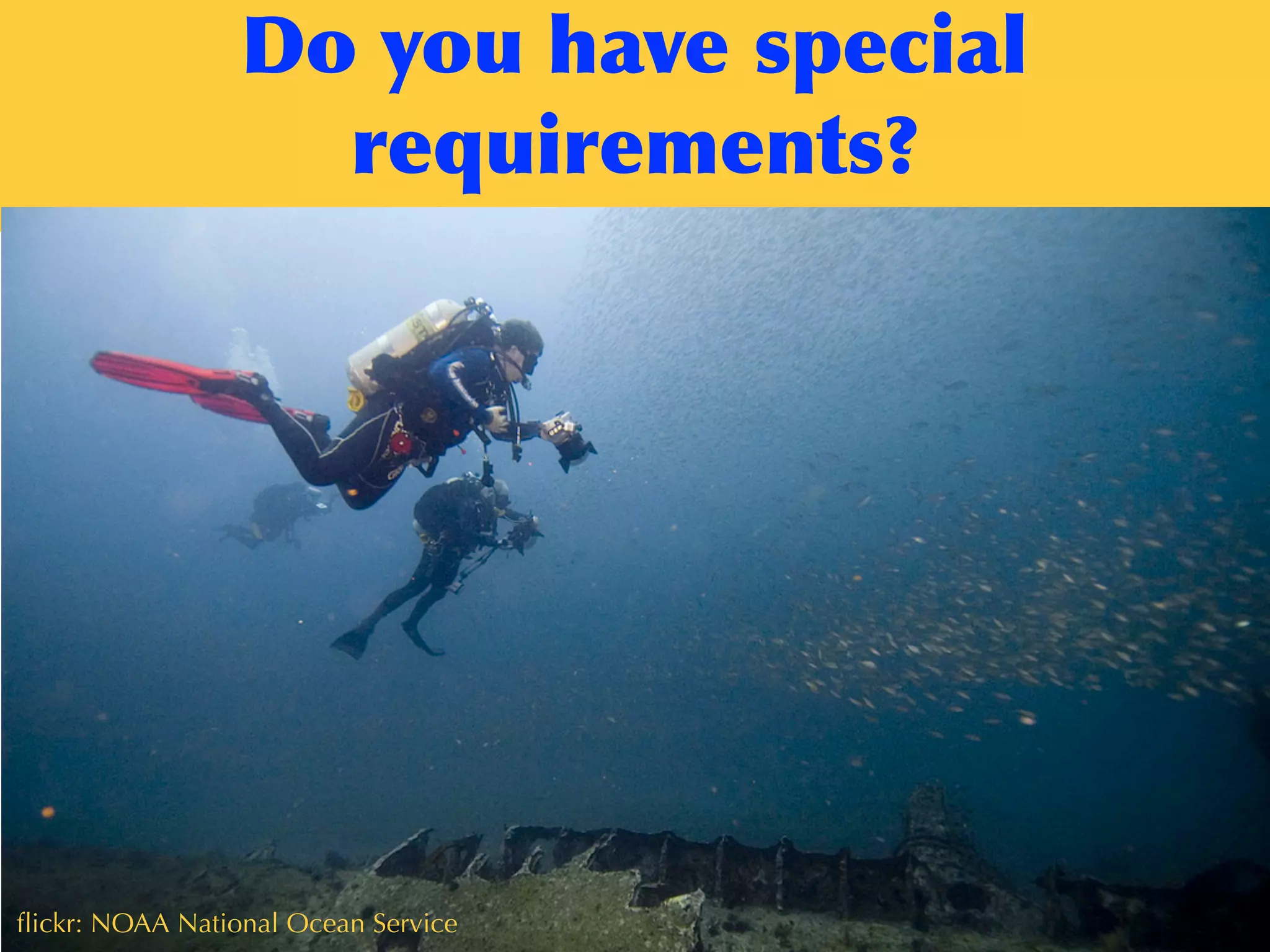 Do	
 you	
 have	
 special	
 
requirements?
ﬂickr: dvidsﬂickr: NOAA National Ocean Service
 