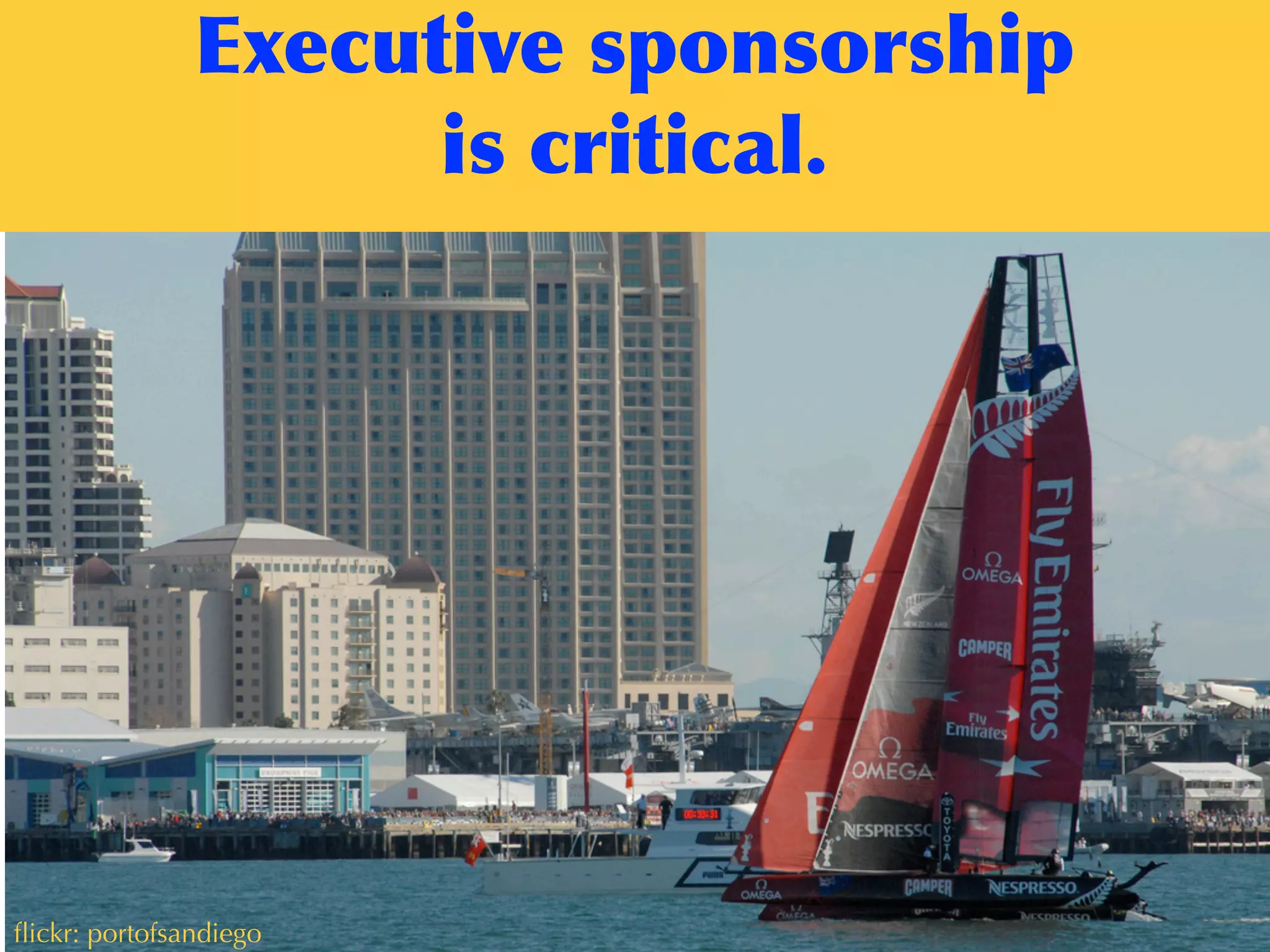 Executive	
 sponsorship	
 
is	
 critical.
ﬂickr: portofsandiego
 