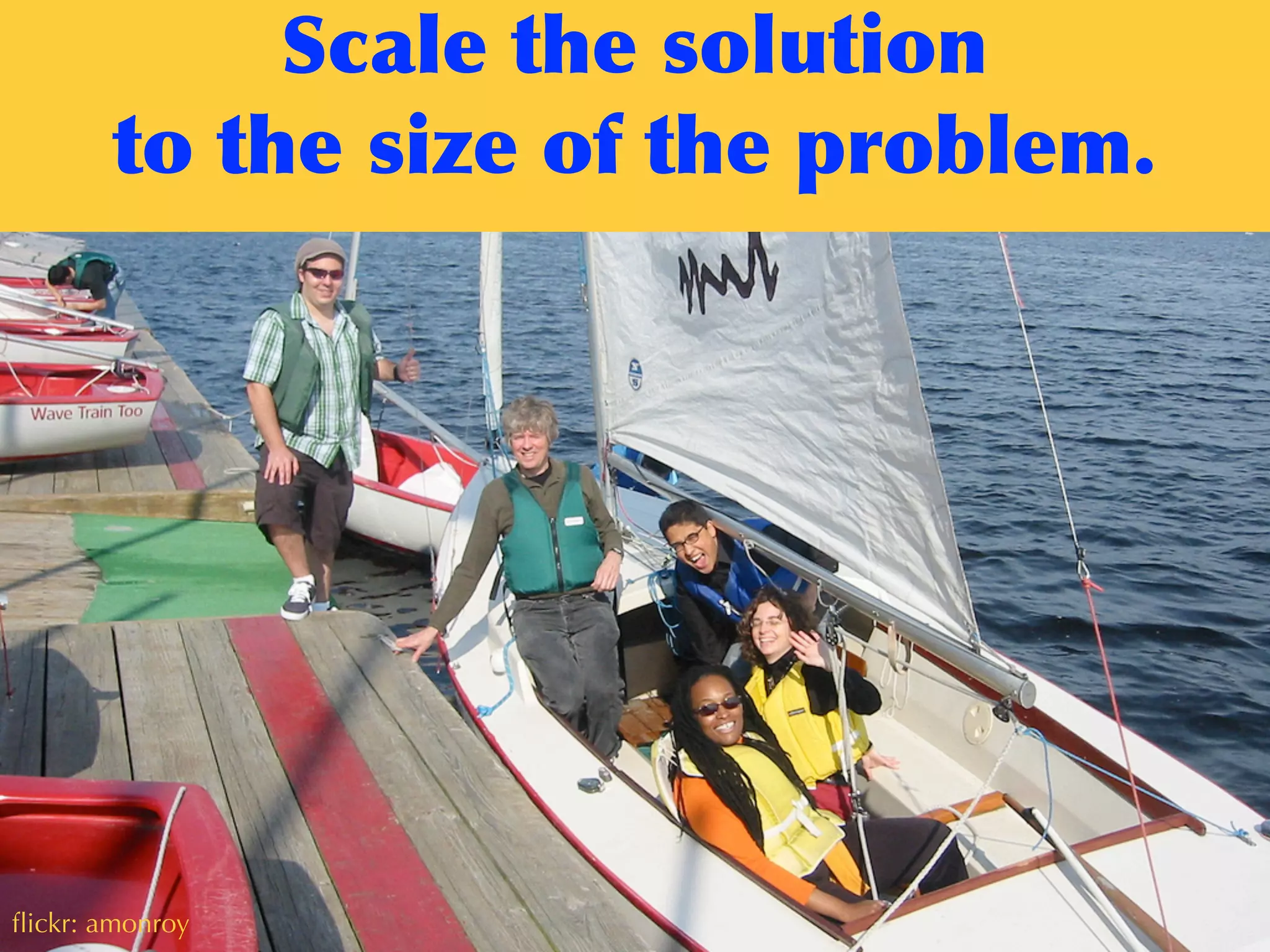 ﬂickr: amonroy
Scale	
 the	
 solution	
 
to	
 the	
 size	
 of	
 the	
 problem.
 