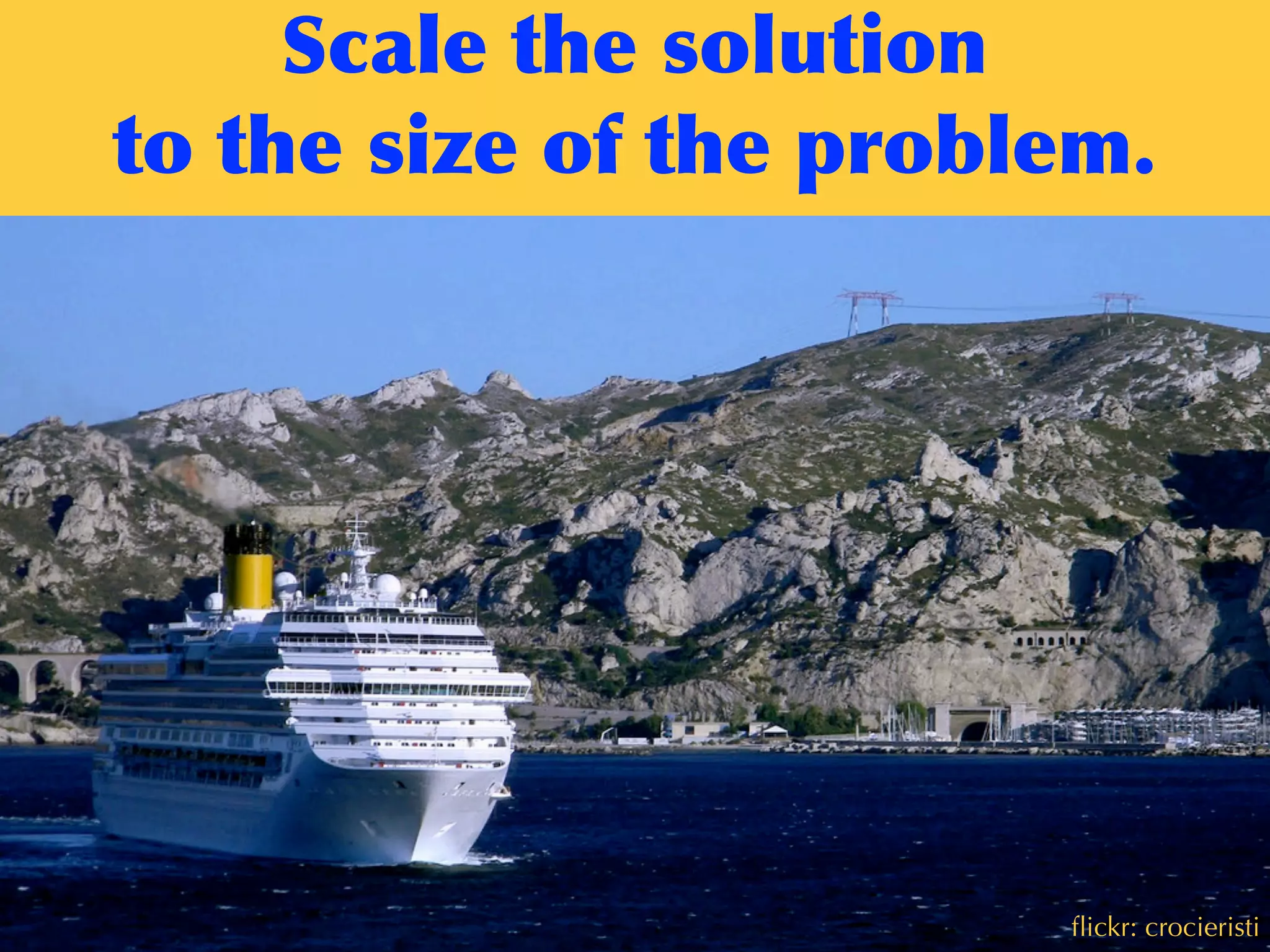 ﬂickr: amonroy
Scale	
 the	
 solution	
 
to	
 the	
 size	
 of	
 the	
 problem.
ﬂickr: crocieristi
 