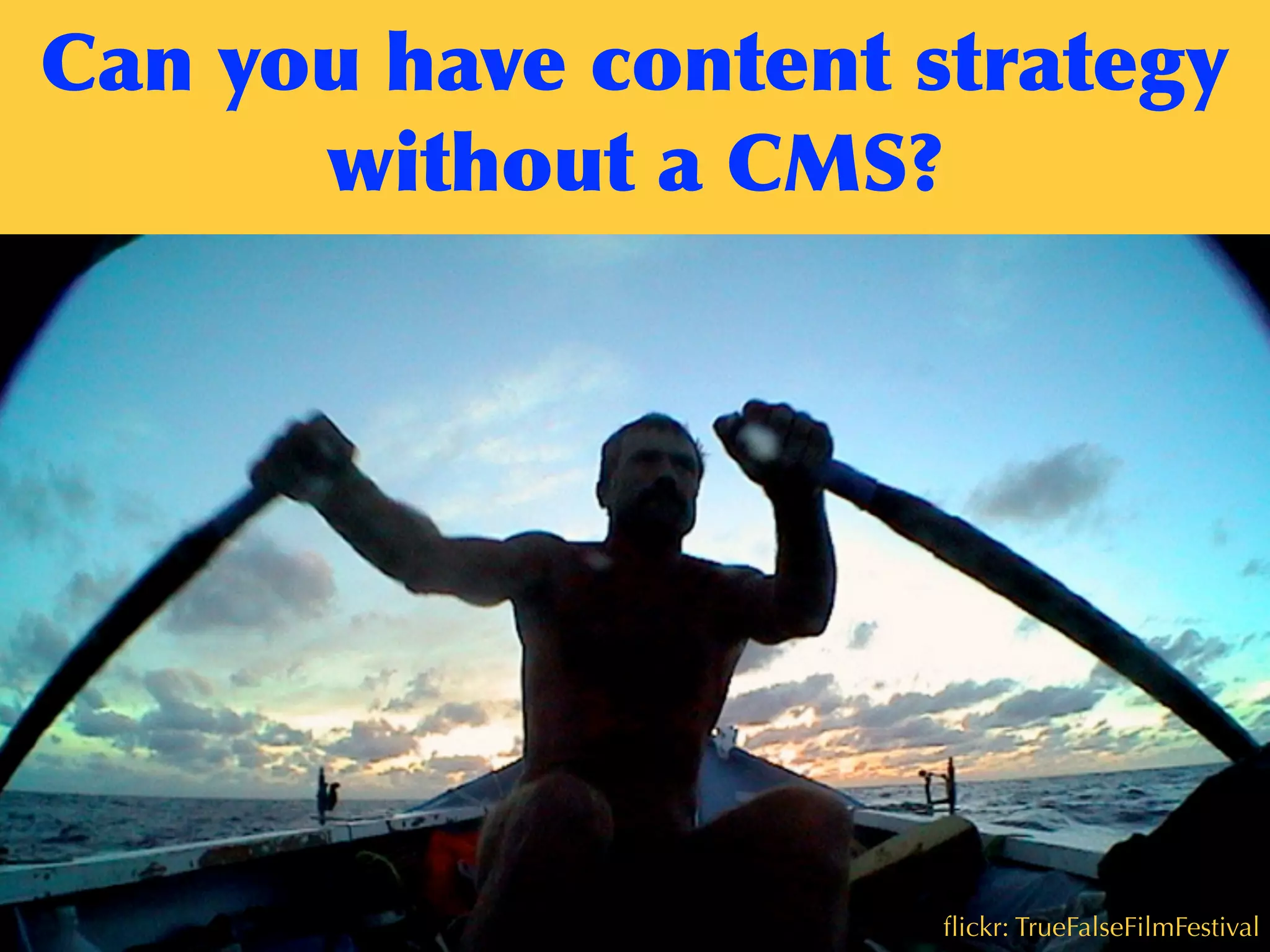 Can	
 you	
 have	
 content	
 strategy	
 
without	
 a	
 CMS?
ﬂickr: TrueFalseFilmFestival
 