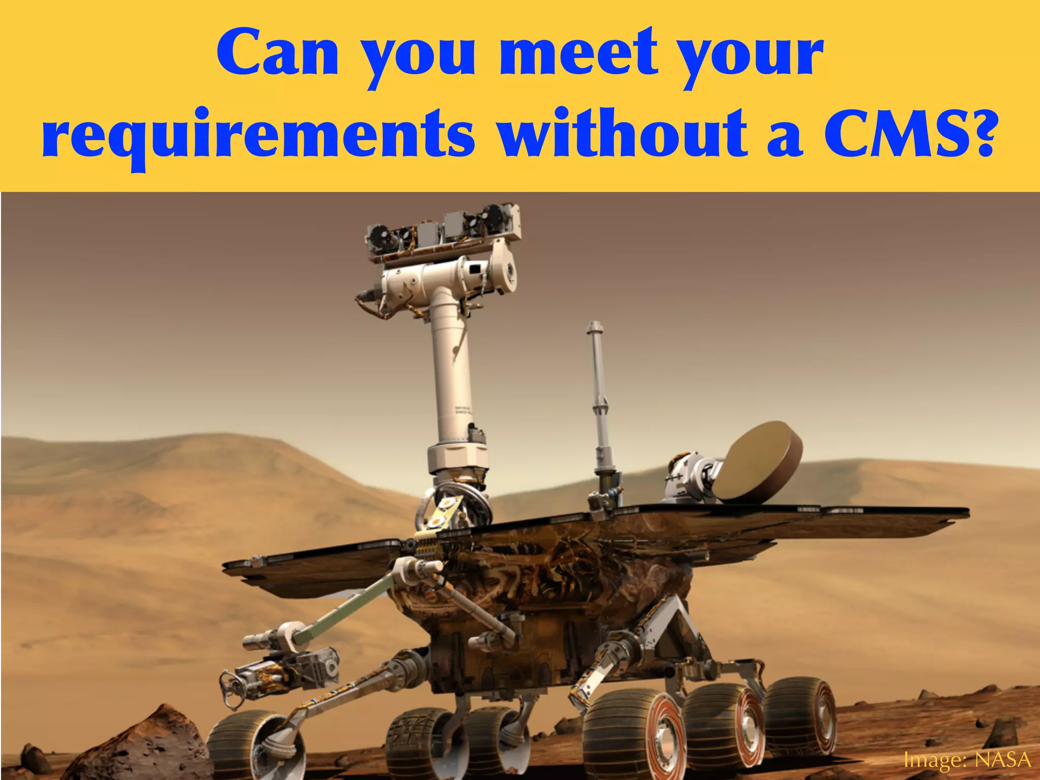 Can	
 you	
 meet	
 your	
 
requirements	
 without	
 a	
 CMS?
Image: NASA
 