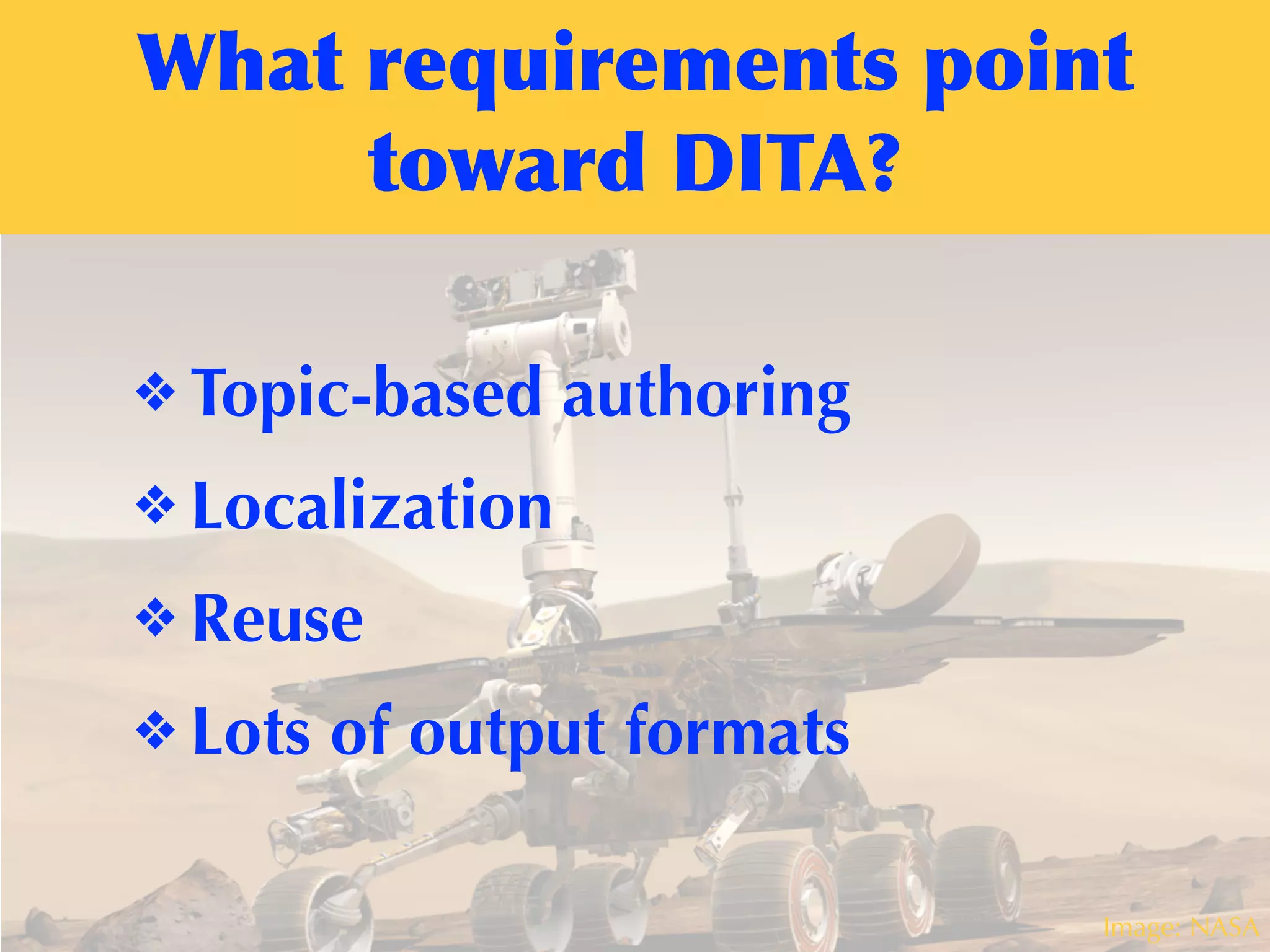 What	
 requirements	
 point	
 
toward	
 DITA?
Image: NASA
❖ Topic-based authoring
❖ Localization
❖ Reuse
❖ Lots of output formats
 
