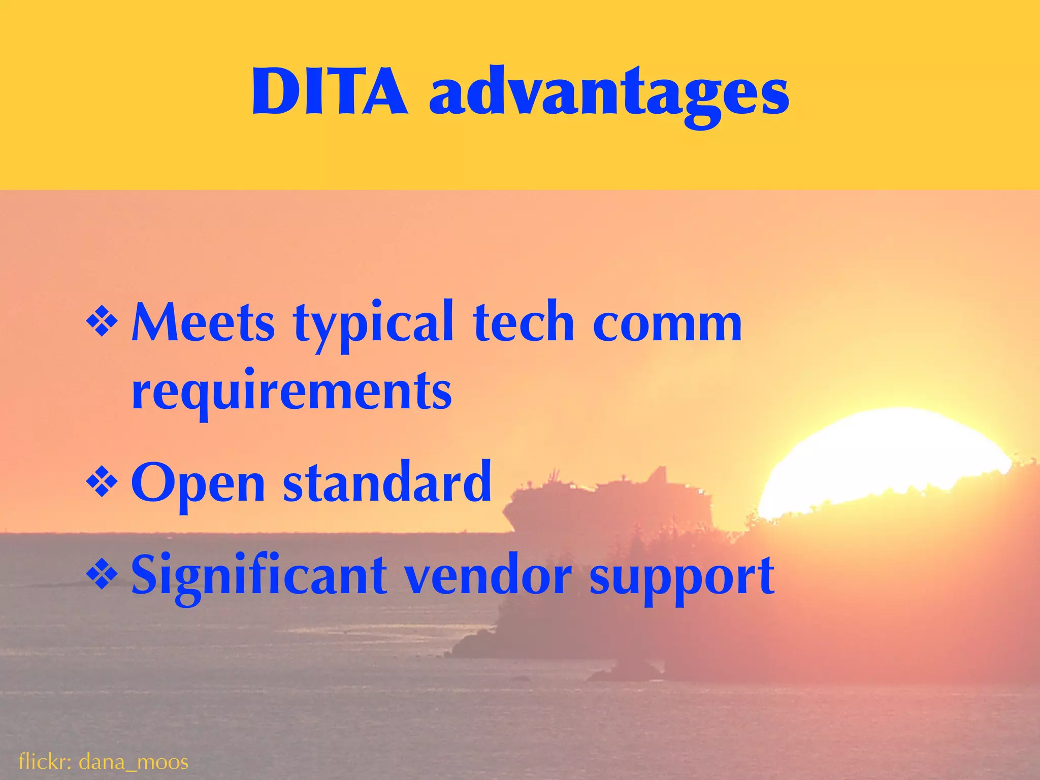 DITA	
 advantages
ﬂickr: dana_moos
❖ Meets typical tech comm
requirements
❖ Open standard
❖ Signiﬁcant vendor support
 