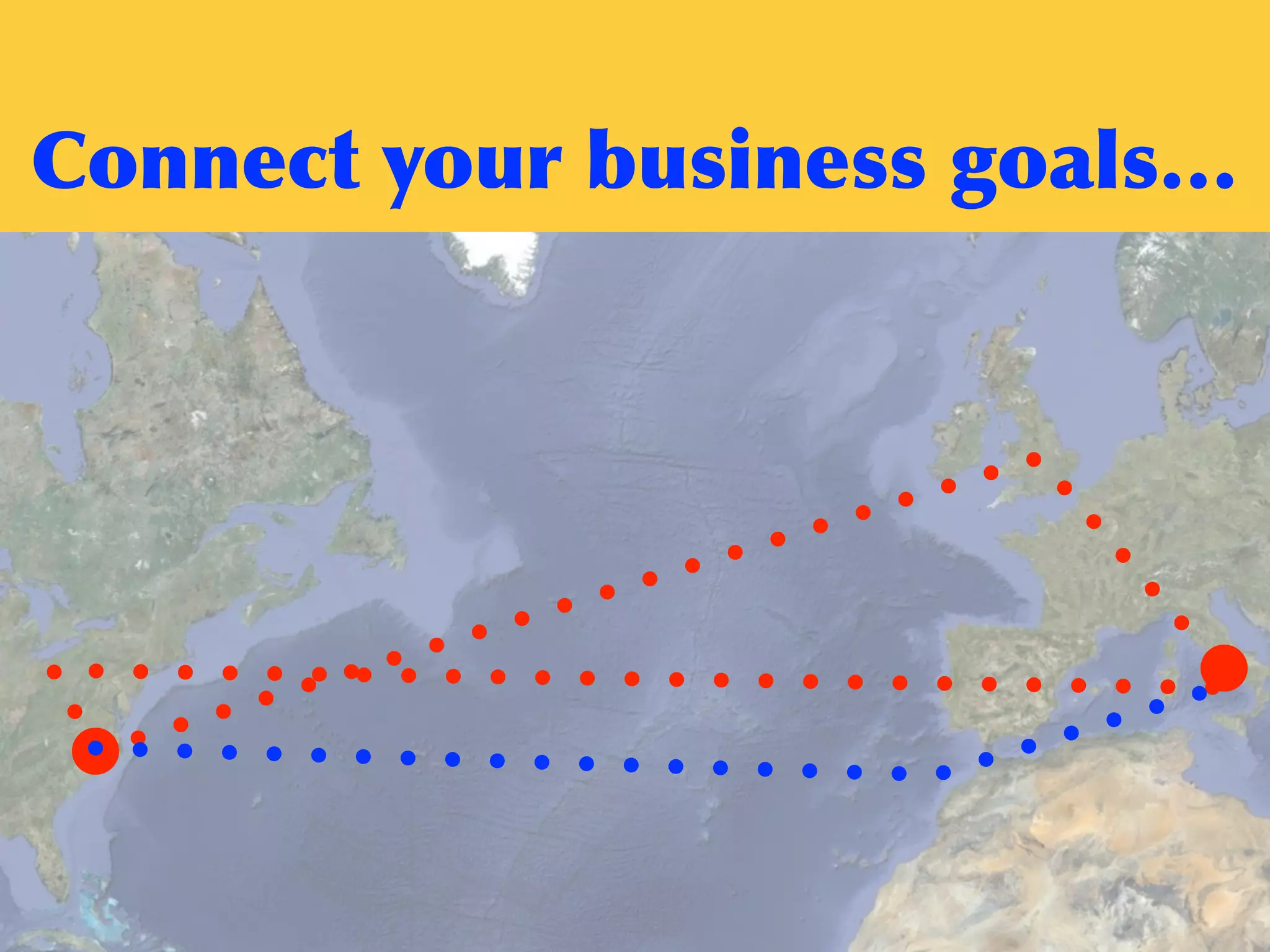Connect	
 your	
 business	
 goals…
 