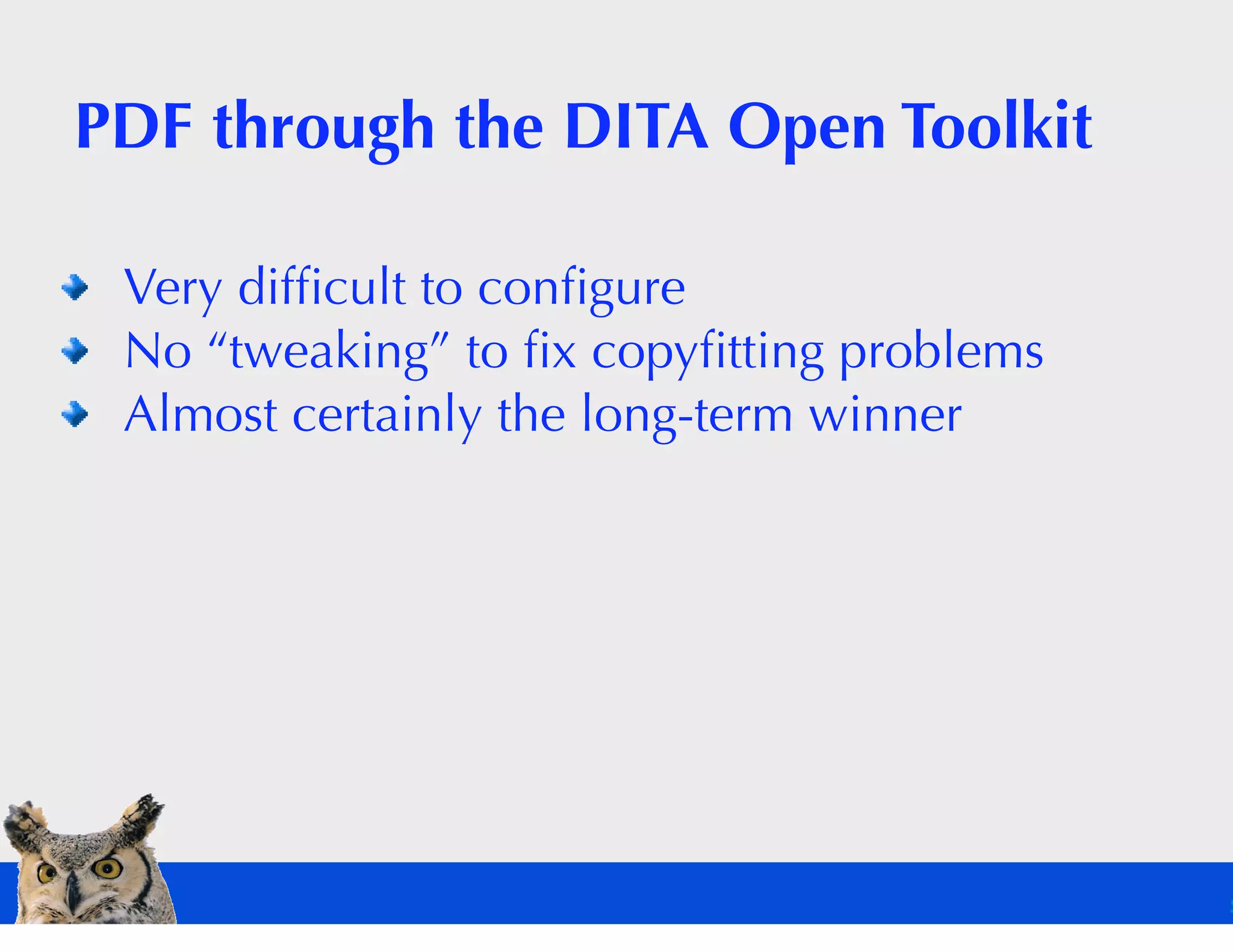 PDF through the DITA Open Toolkit

 Very difﬁcult to conﬁgure
 No “tweaking” to ﬁx copyﬁtting problems
 Almost certainly the long-term winner
 