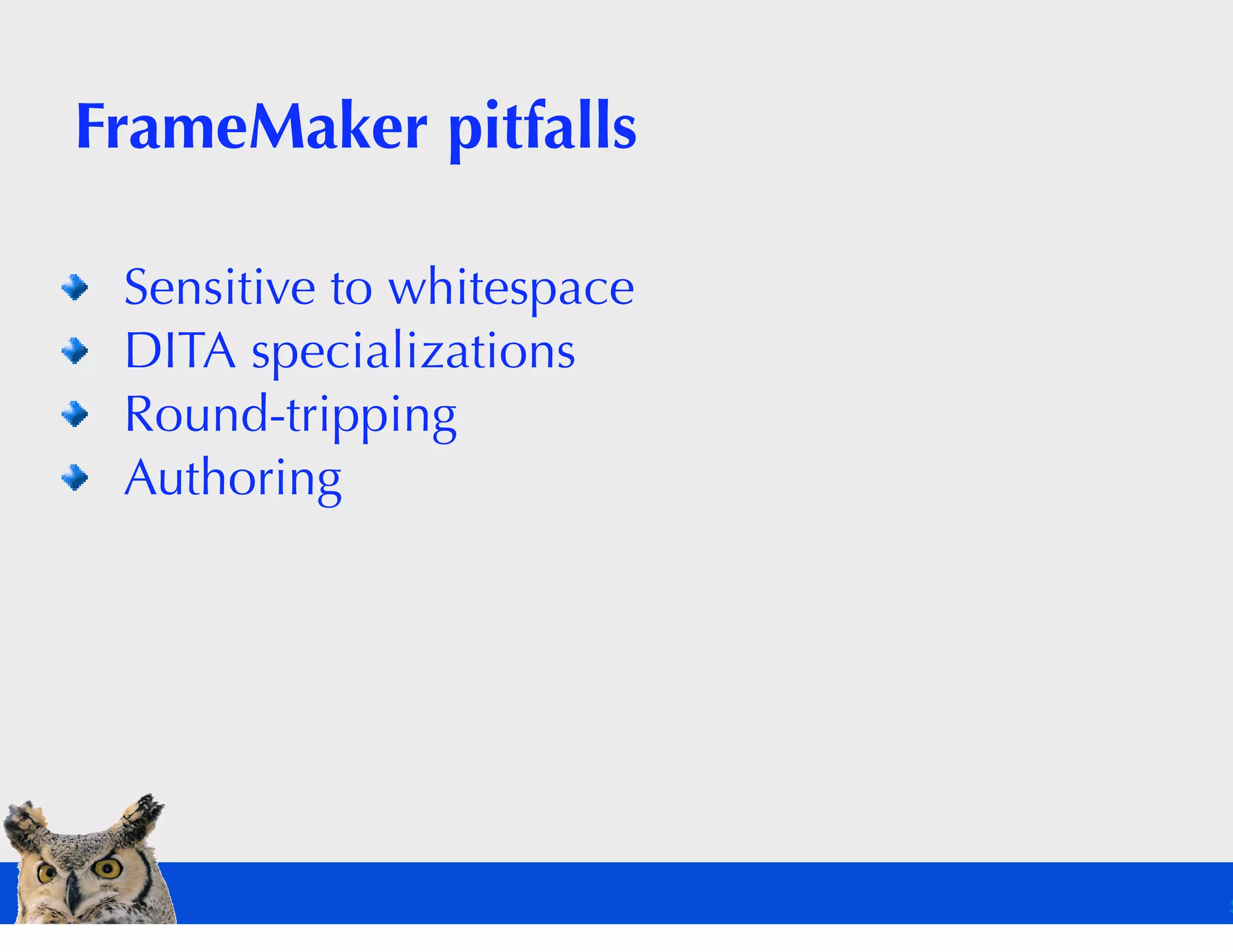 FrameMaker pitfalls

 Sensitive to whitespace
 DITA specializations
 Round-tripping
 Authoring
 