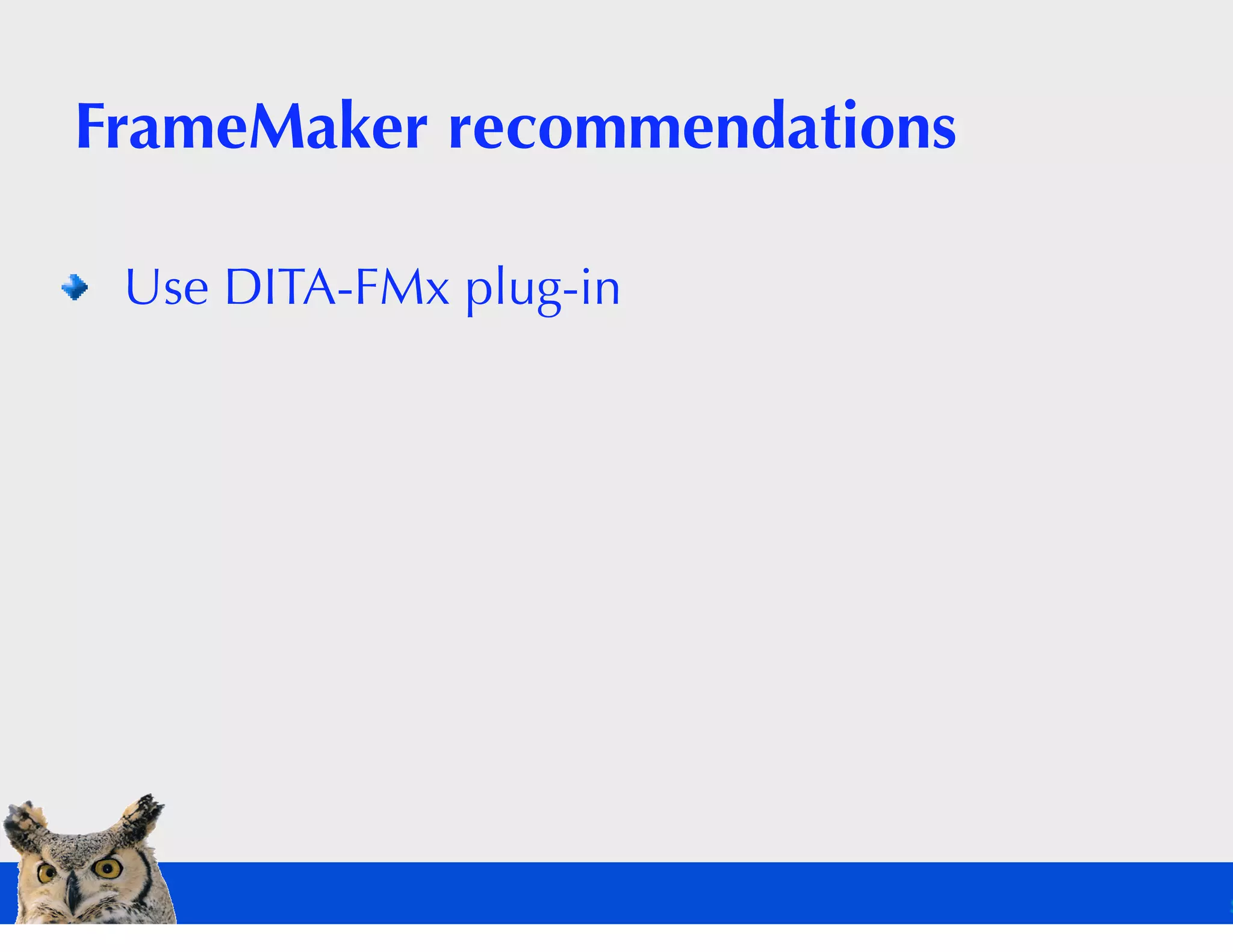 FrameMaker recommendations

 Use DITA-FMx plug-in
 