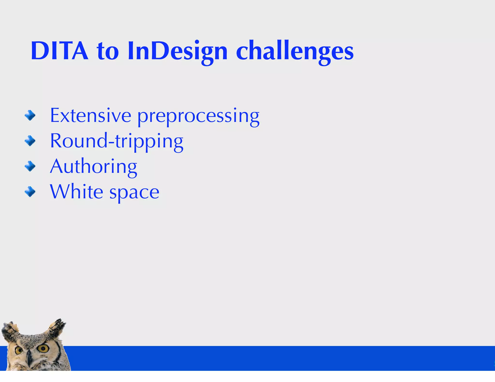 DITA to InDesign challenges

 Extensive preprocessing
 Round-tripping
 Authoring
 White space
 