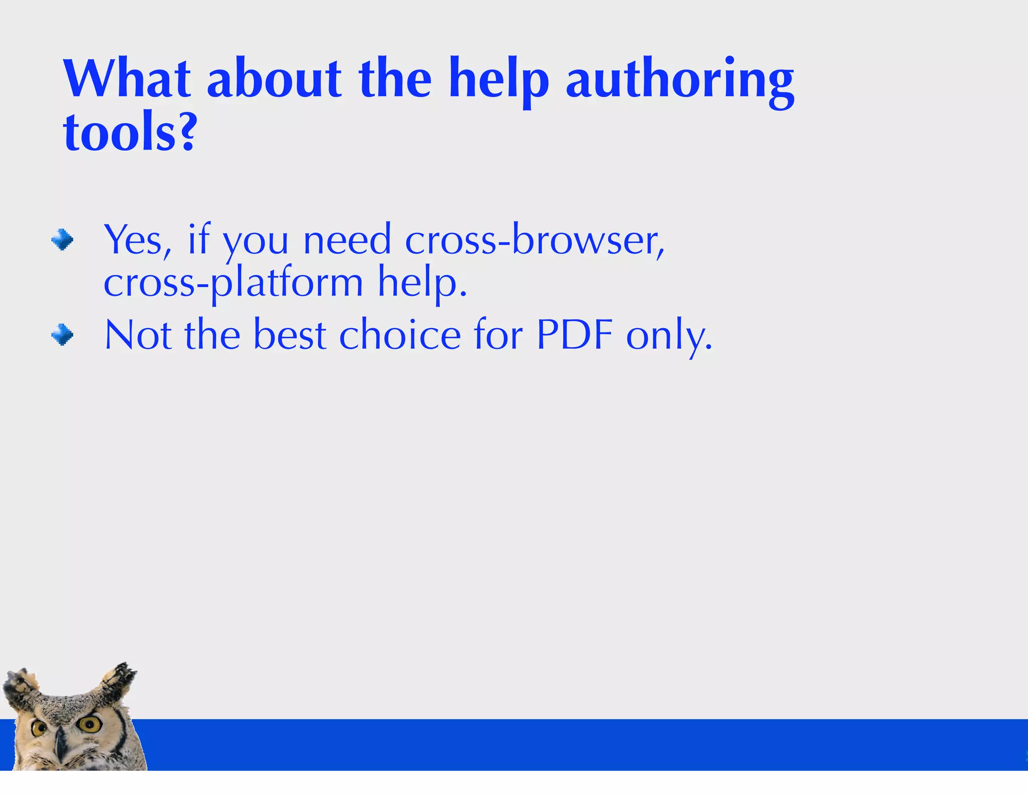 What about the help authoring
tools?
 Yes, if you need cross-browser,
 cross-platform help.
 Not the best choice for PDF only.
 