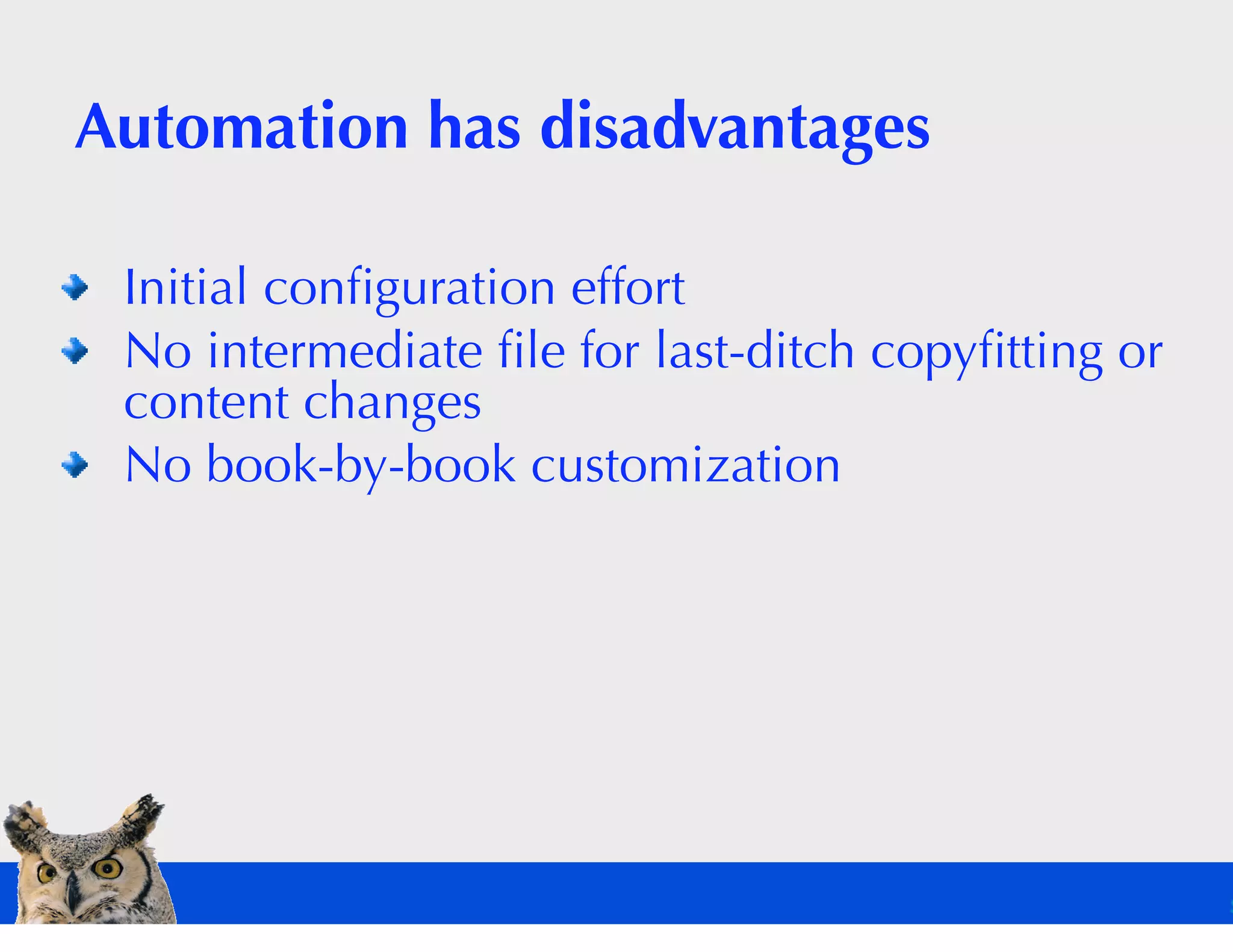 Automation has disadvantages

 Initial conﬁguration effort
 No intermediate ﬁle for last-ditch copyﬁtting or
 content changes
 No book-by-book customization
 