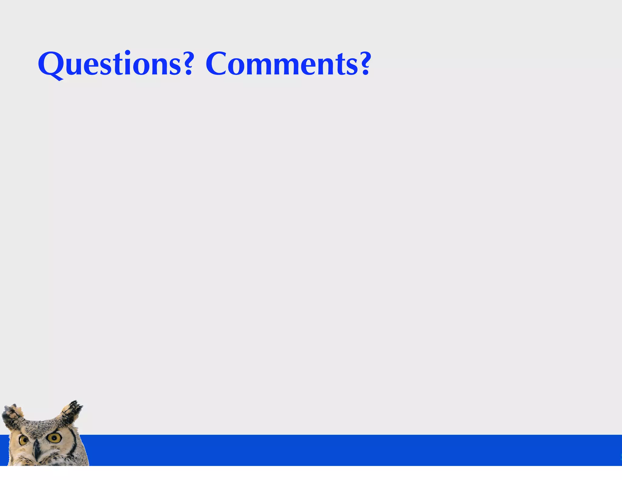 Questions? Comments?
 