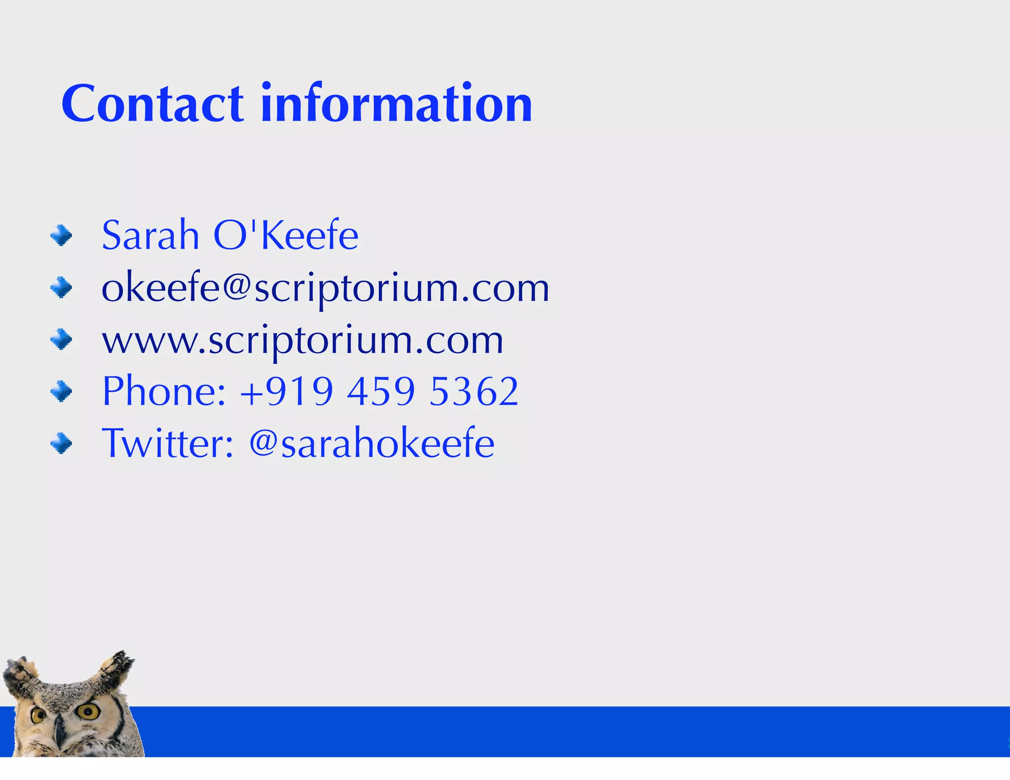 Contact information

 Sarah O'Keefe
 okeefe@scriptorium.com
 www.scriptorium.com
 Phone: +919 459 5362
 Twitter: @sarahokeefe
 
