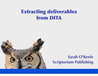 Extracting deliverables
      from DITA




                      Sarah O'Keefe
             Scriptorium Publishing
 