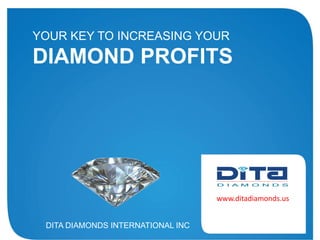 YOUR KEY TO INCREASING YOUR

DIAMOND PROFITS

www.ditadiamonds.us
DITA DIAMONDS INTERNATIONAL INC

 