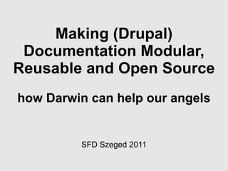 Making (Drupal) Documentation Modular, Reusable and Open Source how Darwin can help our angels   SFD Szeged 2011 