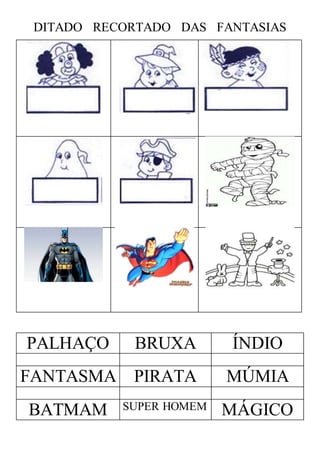 DITADO RECORTADO DAS FANTASIAS
PALHAÇO BRUXA ÍNDIO
FANTASMA PIRATA MÚMIA
BATMAM SUPER HOMEM MÁGICO
 
