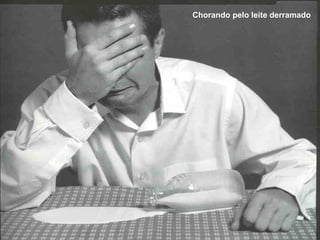 Chorando pelo leite derramado 